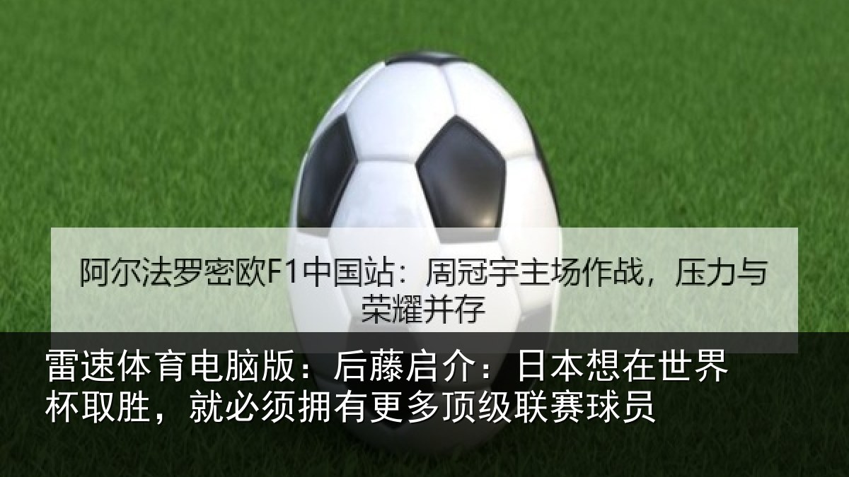 雷速体育电脑版：后藤启介：日本想在世界杯取胜，就必须拥有更多顶级联赛球员