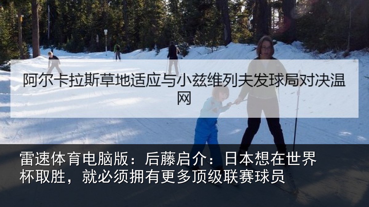 雷速体育电脑版：后藤启介：日本想在世界杯取胜，就必须拥有更多顶级联赛球员