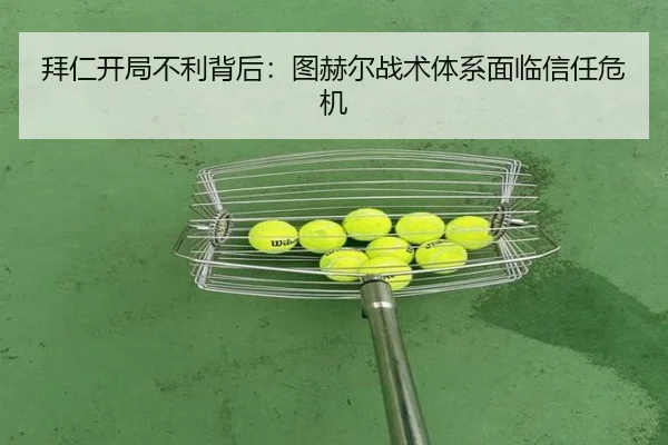 拜仁开局不利背后：图赫尔战术体系面临信任危机