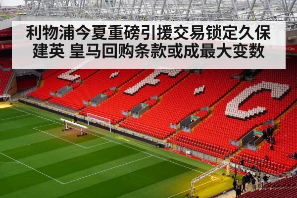 利物浦今夏重磅引援交易锁定久保建英 皇马回购条款或成最大变数