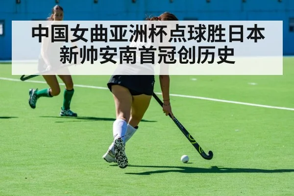 中国女曲亚洲杯点球胜日本新帅安南首冠创历史