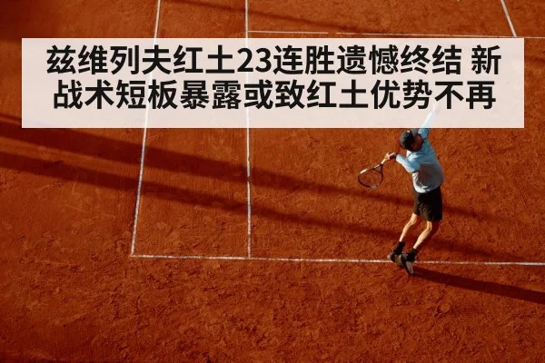 兹维列夫红土23连胜遗憾终结 新战术短板暴露或致红土优势不再