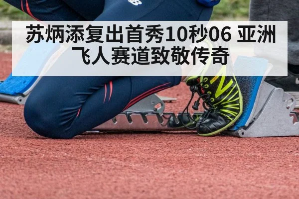 苏炳添复出首秀10秒06 亚洲飞人赛道致敬传奇